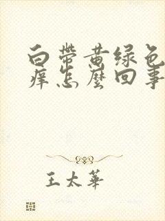 白带黄绿色外阴痒怎么回事