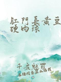 肛门长黄豆大小硬肉球