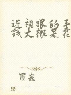 近视眼的手术价钱大概是花多少钱