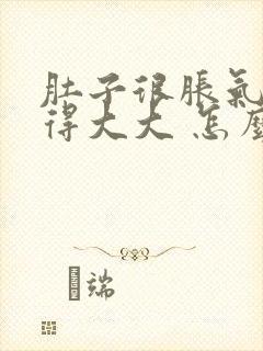 肚子很胀气 鼓得大大 怎么回事