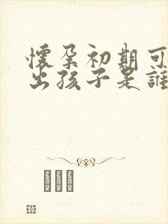 怀孕初期可以查出孩子是谁的吗