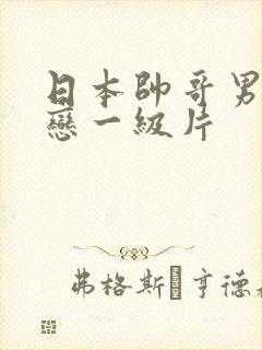 日本帅哥男同性恋一级片