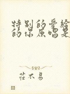 特别的爱给特别的你原唱是谁唱的