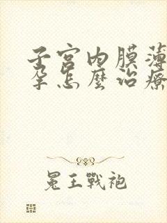 子宫内膜薄不怀孕怎么治疗