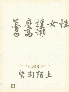 怎么让女性更容易高潮