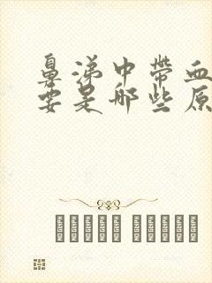 鼻涕中带血丝主要是哪些原因引起