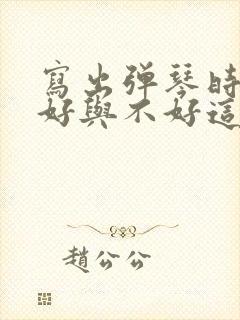 写出弹琴时心情好与不好这两种状态