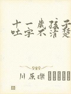 十一岁孩子说话吐字不清楚是什么原因