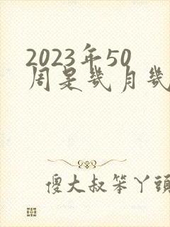 2023年50周是几月几号