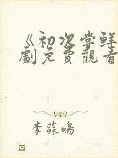 《初次尝鲜》短剧免费观看全集高清