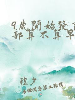 9岁开始发育胸部算不算早熟