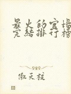 最火的官场小说完结排行榜前十名