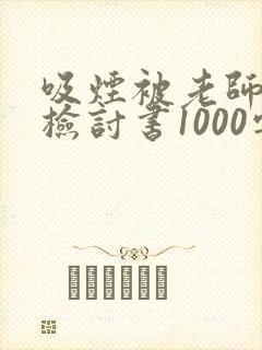 吸烟被老师抓到检讨书1000字