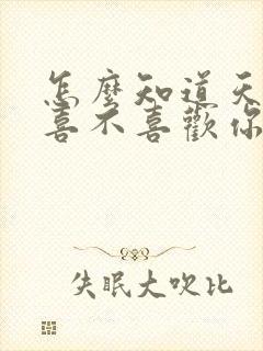 怎么知道天蝎男喜不喜欢你