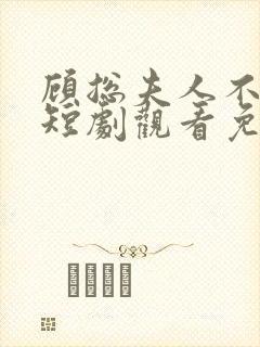 顾总夫人不好惹短剧观看免费全集