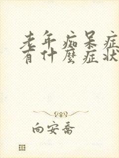 老年痴呆症早期有什么症状