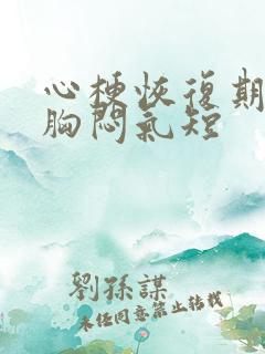 心梗恢复期出现胸闷气短