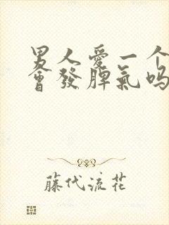 男人爱一个女人会发脾气吗