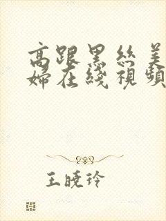 高跟黑丝美女少妇在线视频