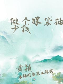 做个眼袋抽脂多少钱