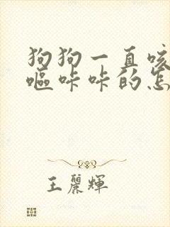 狗狗一直咳嗽干呕咔咔的怎么回事