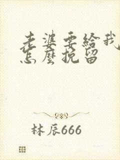 老婆要给我离婚怎么挽留