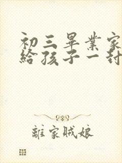 初三毕业家长写给孩子一封信怎么写啊