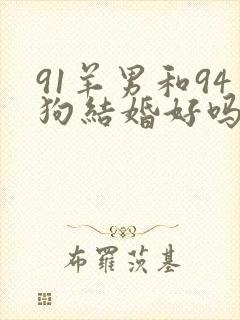 91羊男和94狗结婚好吗