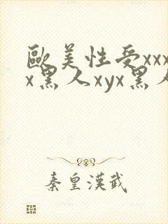 欧美性受xxxx黑人xyx黑人性爽