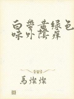 白带黄绿色有异味外阴痒