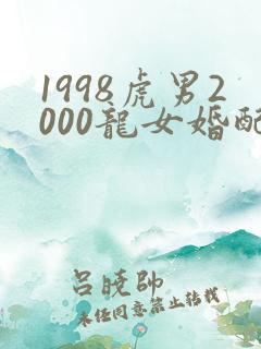 1998虎男2000龙女婚配好不好