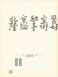 北京那家医院做隆胸手术好