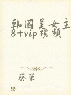 韩国美女主播18+vip视频
