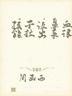 孩子流鼻血每次能拉出来很长的血鼻涕