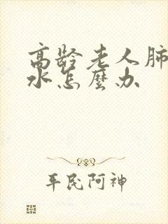 高龄老人肺部积水怎么办