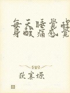 每天睡觉醒来浑身酸痛感觉非常累