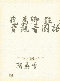 我为卿 狂 免费观看国语