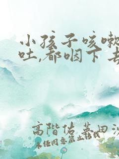 小孩子咳嗽不会吐,都咽下去怎么办