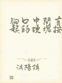 胸口中间有个凸起的硬块按着有点疼