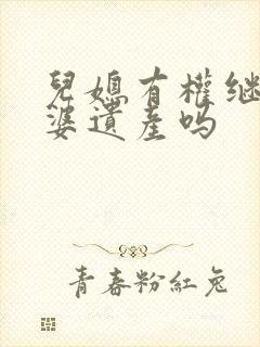 儿媳有权继承公婆遗产吗