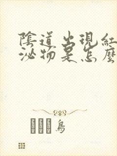 阴道出现红色分泌物是怎么回事