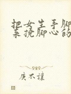 把女生手脚绑起来挠脚心的视频