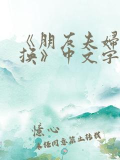 《朋友夫妇:交换》中文字幕