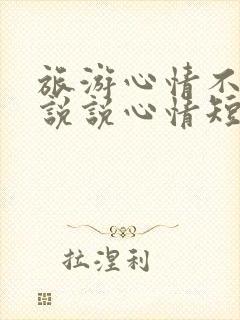 旅游心情不好的说说心情短语