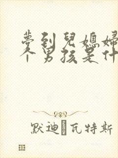 梦到儿媳妇生了个男孩是什么意思