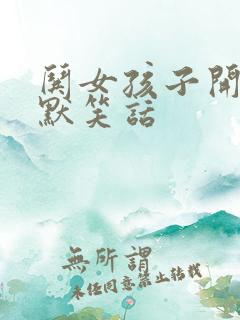 哄女孩子开心幽默笑话