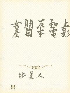 女朋友和上司出差日本电影