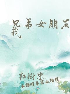 兄弟女朋友喜欢我