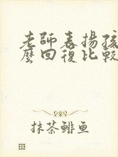 老师表扬孩子怎么回复比较好