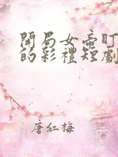 开局女帝盯上我的彩礼短剧在线免费